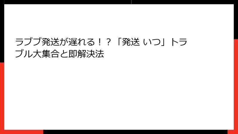 ラブブ発送が遅れる!?「発送 いつ」トラブル大集合と即解決法
