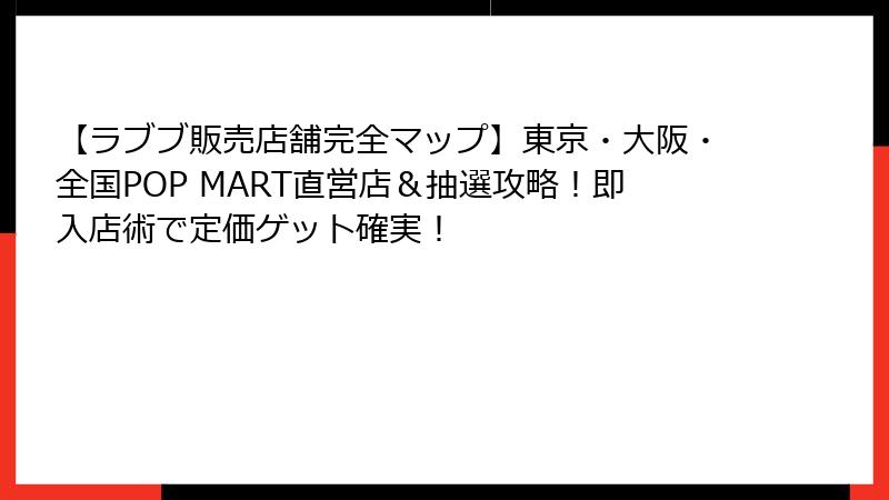 【ラブブ販売店舗完全マップ】東京・大阪・全国POP MART直営店＆抽選攻略！即入店術で定価ゲット確実！