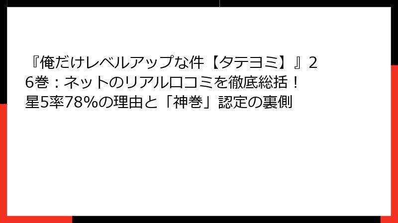 『俺だけレベルアップな件【タテヨミ】』26巻：ネットのリアル口コミを徹底総括！ 星5率78%の理由と「神巻」認定の裏側
