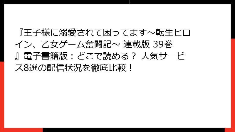 『王子様に溺愛されて困ってます～転生ヒロイン、乙女ゲーム奮闘記～ 連載版 39巻』電子書籍版：どこで読める？ 人気サービス8選の配信状況を徹底比較！