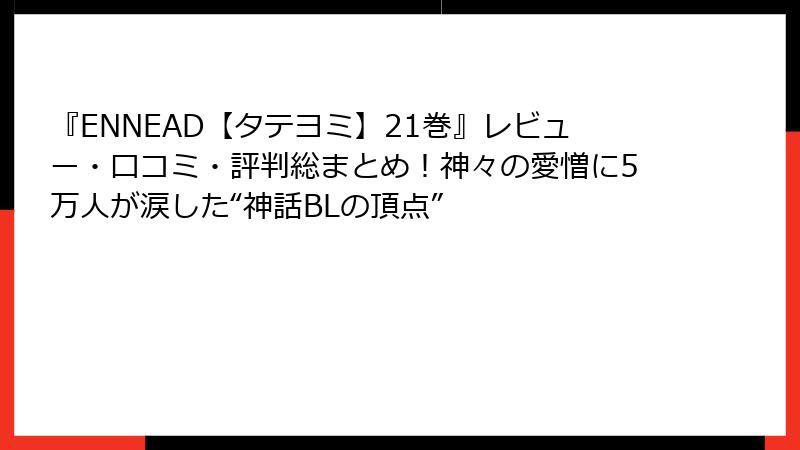 『ENNEAD【タテヨミ】21巻』レビュー・口コミ・評判総まとめ！神々の愛憎に5万人が涙した“神話BLの頂点”
