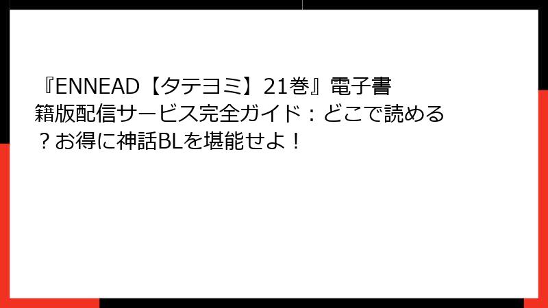 『ENNEAD【タテヨミ】21巻』電子書籍版配信サービス完全ガイド：どこで読める？お得に神話BLを堪能せよ！