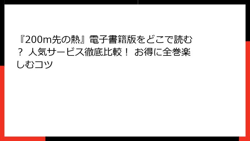 『200m先の熱』電子書籍版をどこで読む？ 人気サービス徹底比較！ お得に全巻楽しむコツ