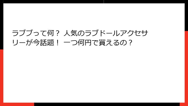 ラブブって何？ 人気のラブドールアクセサリーが今話題！ 一つ何円で買えるの？