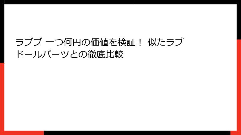 ラブブ 一つ何円の価値を検証！ 似たラブドールパーツとの徹底比較