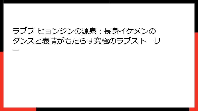 ラブブ ヒョンジンの源泉：長身イケメンのダンスと表情がもたらす究極のラブストーリー