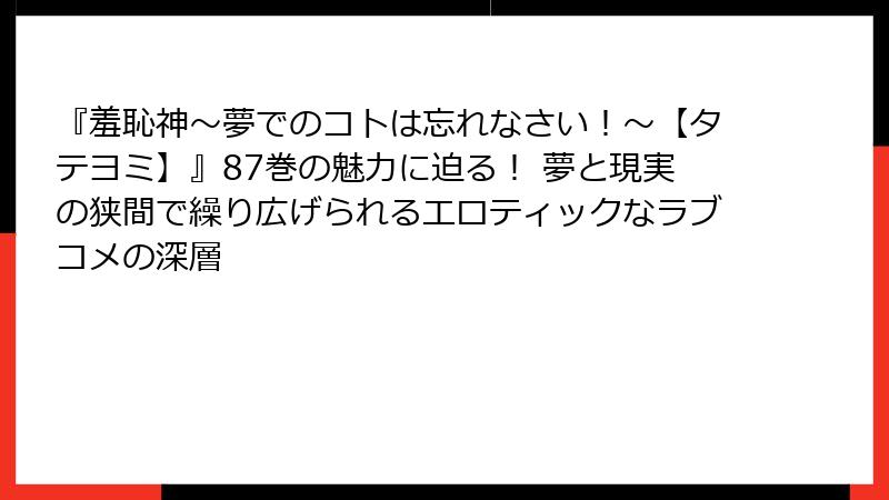 『羞恥神~夢でのコトは忘れなさい!~【タテヨミ】』87巻の魅力に迫る! 夢と現実の狭間で繰り広げられるエロティックなラブコメの深層