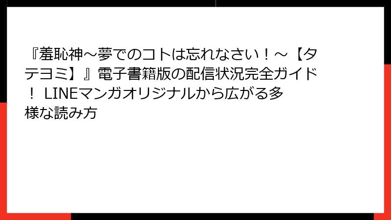 『羞恥神~夢でのコトは忘れなさい!~【タテヨミ】』電子書籍版の配信状況完全ガイド! LINEマンガオリジナルから広がる多様な読み方