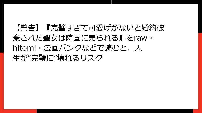 【警告】『完璧すぎて可愛げがないと婚約破棄された聖女は隣国に売られる』をraw・hitomi・漫画バンクなどで読むと、人生が“完璧に”壊れるリスク