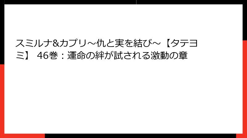 スミルナ&カプリ～仇と実を結び～【タテヨミ】 46巻：運命の絆が試される激動の章