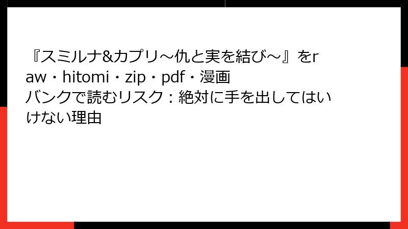 『スミルナ&カプリ～仇と実を結び～』をraw・hitomi・zip・pdf・漫画バンクで読むリスク：絶対に手を出してはいけない理由