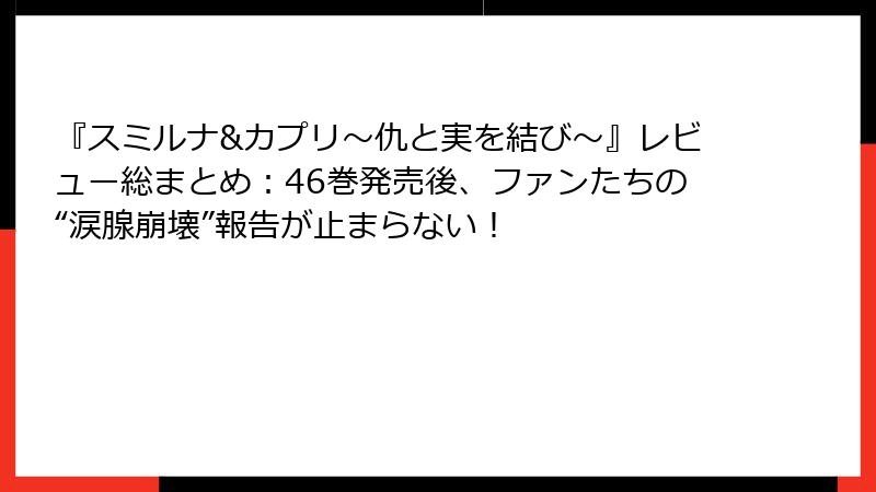 『スミルナ&カプリ～仇と実を結び～』レビュー総まとめ：46巻発売後、ファンたちの“涙腺崩壊”報告が止まらない！