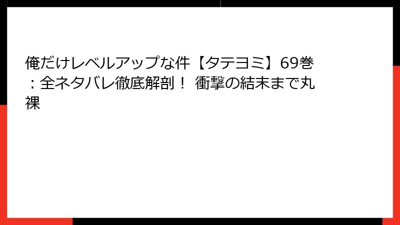 俺だけレベルアップな件【タテヨミ】69巻:全ネタバレ徹底解剖! 衝撃の結末まで丸裸