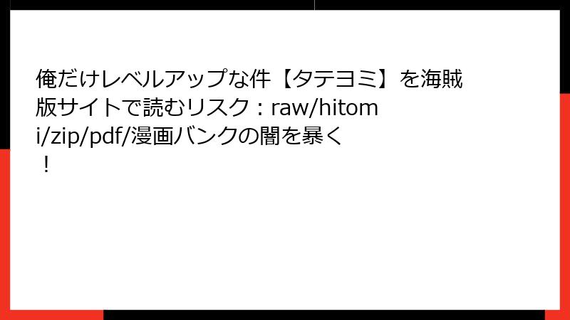 俺だけレベルアップな件【タテヨミ】を海賊版サイトで読むリスク:raw/hitomi/zip/pdf/漫画バンクの闇を暴く!