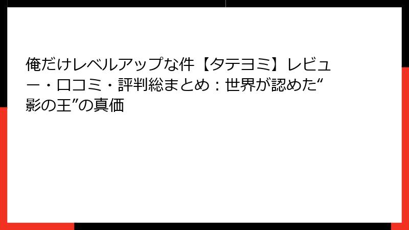 俺だけレベルアップな件【タテヨミ】レビュー・口コミ・評判総まとめ:世界が認めた“影の王”の真価