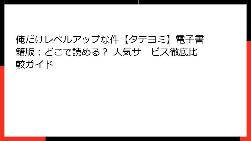 俺だけレベルアップな件【タテヨミ】電子書籍版:どこで読める? 人気サービス徹底比較ガイド