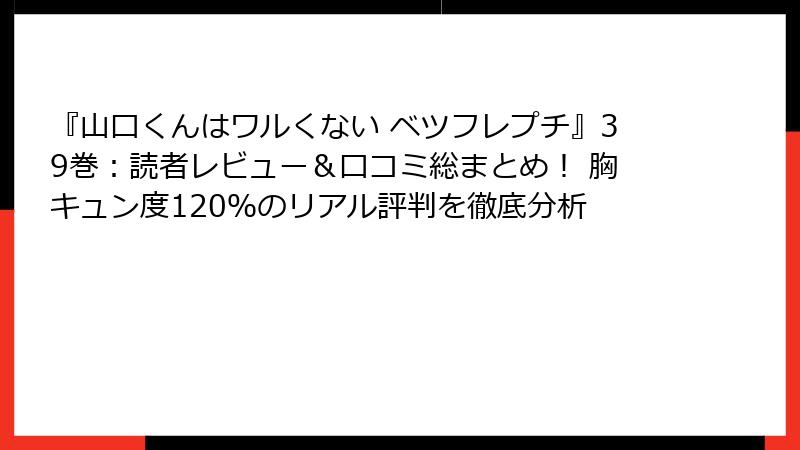 『山口くんはワルくない ベツフレプチ』39巻：読者レビュー＆口コミ総まとめ！ 胸キュン度120％のリアル評判を徹底分析