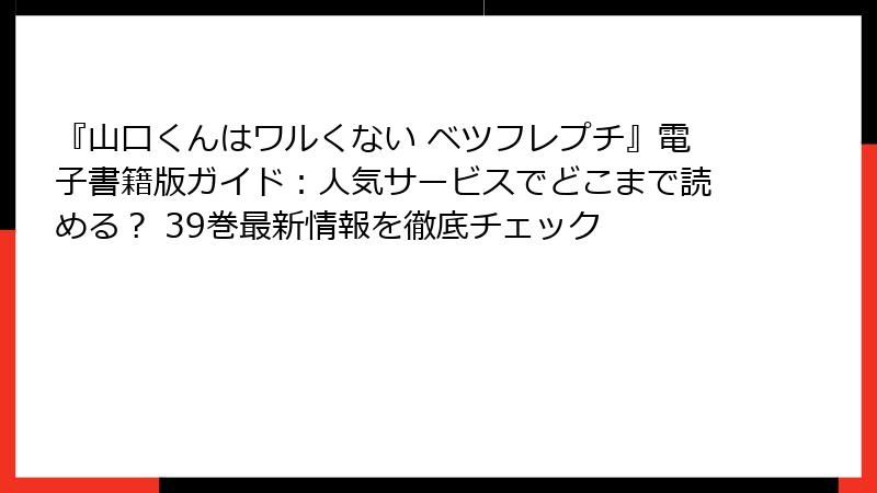 『山口くんはワルくない ベツフレプチ』電子書籍版ガイド：人気サービスでどこまで読める？ 39巻最新情報を徹底チェック