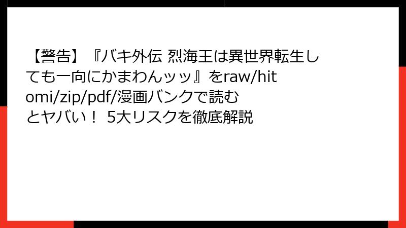 【警告】『バキ外伝 烈海王は異世界転生しても一向にかまわんッッ』をraw/hitomi/zip/pdf/漫画バンクで読むとヤバい！ 5大リスクを徹底解説