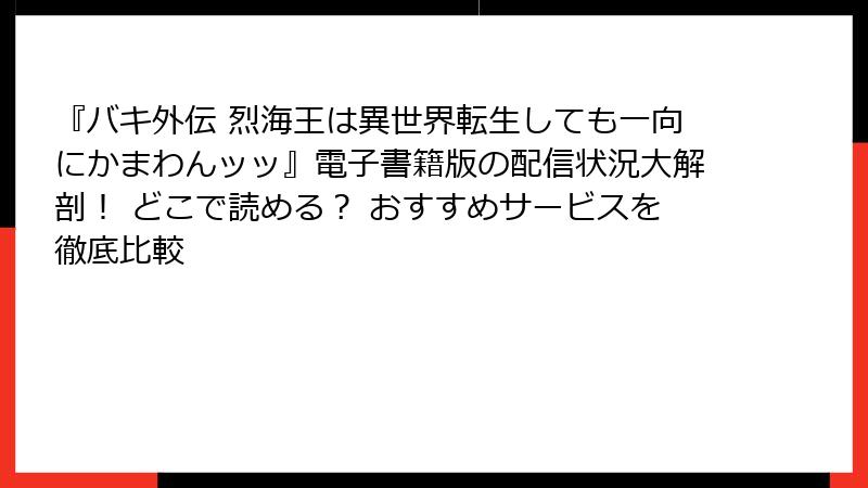 『バキ外伝 烈海王は異世界転生しても一向にかまわんッッ』電子書籍版の配信状況大解剖！ どこで読める？ おすすめサービスを徹底比較