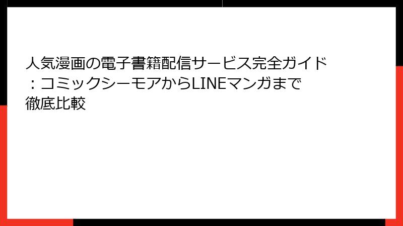 人気漫画の電子書籍配信サービス完全ガイド：コミックシーモアからLINEマンガまで徹底比較
