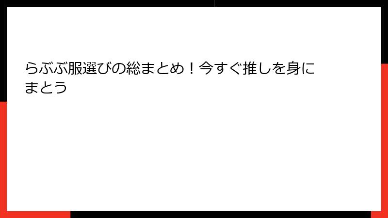 らぶぶ服選びの総まとめ！今すぐ推しを身にまとう