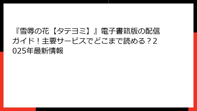 『雪辱の花【タテヨミ】』電子書籍版の配信ガイド！主要サービスでどこまで読める？2025年最新情報