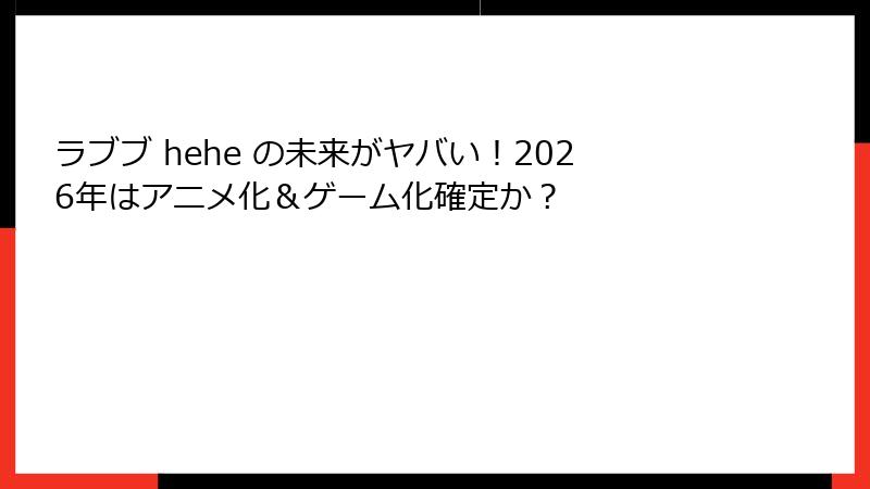 ラブブ hehe の未来がヤバい！2026年はアニメ化＆ゲーム化確定か？
