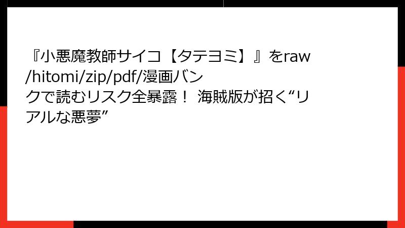 『小悪魔教師サイコ【タテヨミ】』をraw/hitomi/zip/pdf/漫画バンクで読むリスク全暴露！ 海賊版が招く“リアルな悪夢”