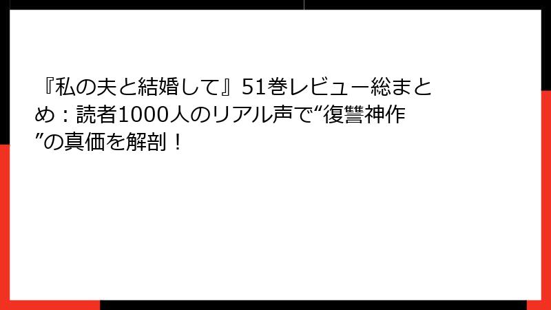 『私の夫と結婚して』51巻レビュー総まとめ：読者1000人のリアル声で“復讐神作”の真価を解剖！