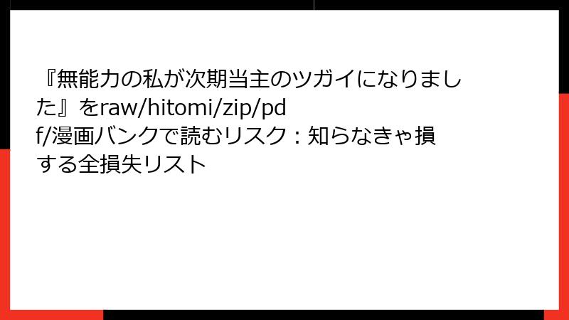 『無能力の私が次期当主のツガイになりました』をraw/hitomi/zip/pdf/漫画バンクで読むリスク：知らなきゃ損する全損失リスト