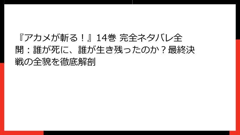 『アカメが斬る！』14巻 完全ネタバレ全開：誰が死に、誰が生き残ったのか？最終決戦の全貌を徹底解剖