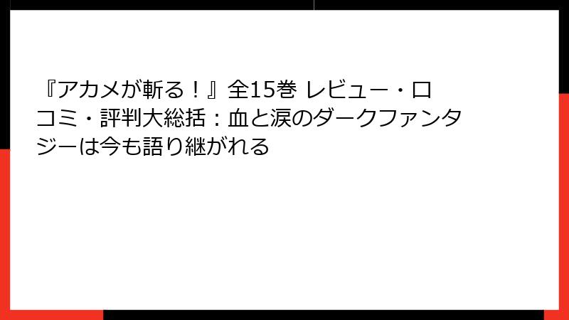 『アカメが斬る！』全15巻 レビュー・口コミ・評判大総括：血と涙のダークファンタジーは今も語り継がれる