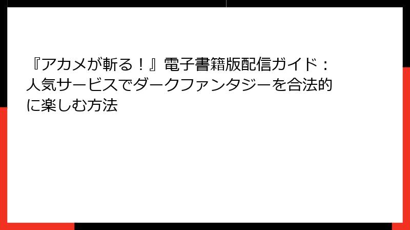 『アカメが斬る！』電子書籍版配信ガイド：人気サービスでダークファンタジーを合法的に楽しむ方法