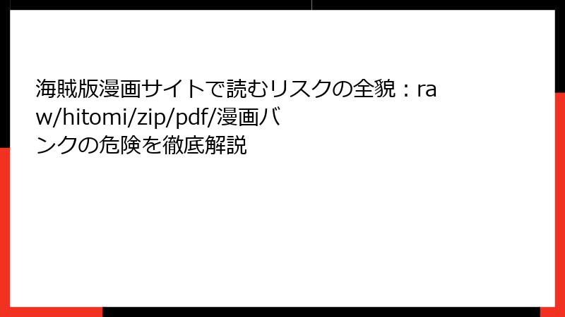 海賊版漫画サイトで読むリスクの全貌：raw/hitomi/zip/pdf/漫画バンクの危険を徹底解説