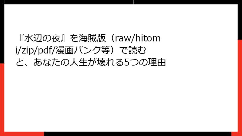 『水辺の夜』を海賊版（raw/hitomi/zip/pdf/漫画バンク等）で読むと、あなたの人生が壊れる5つの理由