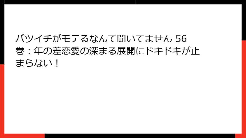 バツイチがモテるなんて聞いてません 56巻：年の差恋愛の深まる展開にドキドキが止まらない！