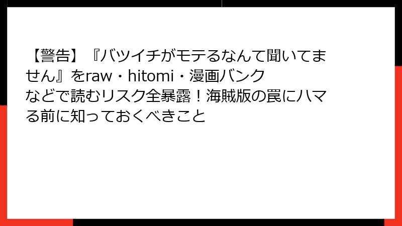 【警告】『バツイチがモテるなんて聞いてません』をraw・hitomi・漫画バンクなどで読むリスク全暴露！海賊版の罠にハマる前に知っておくべきこと