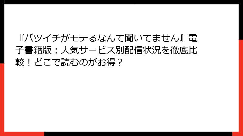 『バツイチがモテるなんて聞いてません』電子書籍版：人気サービス別配信状況を徹底比較！どこで読むのがお得？