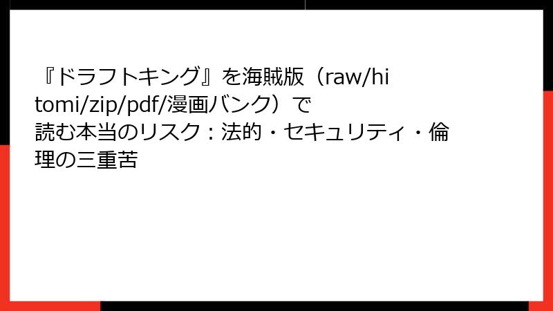 『ドラフトキング』を海賊版（raw/hitomi/zip/pdf/漫画バンク）で読む本当のリスク：法的・セキュリティ・倫理の三重苦