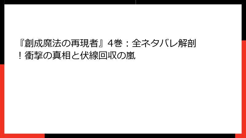 『創成魔法の再現者』4巻：全ネタバレ解剖！衝撃の真相と伏線回収の嵐