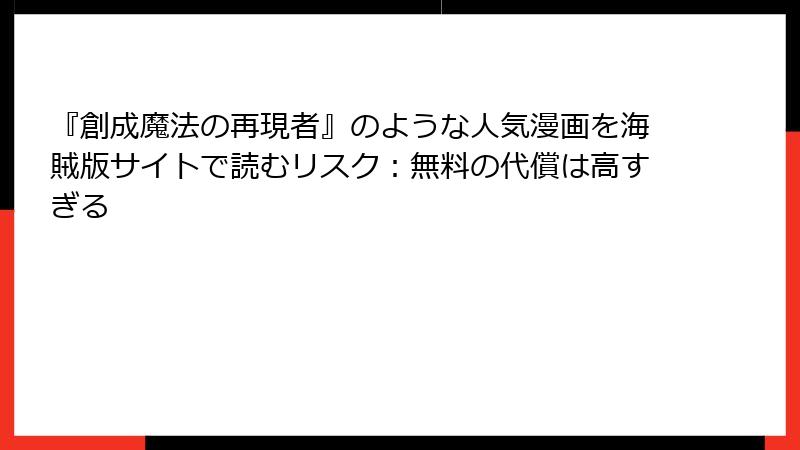 『創成魔法の再現者』のような人気漫画を海賊版サイトで読むリスク：無料の代償は高すぎる