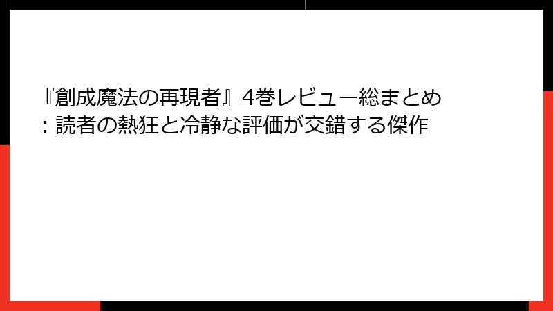 『創成魔法の再現者』4巻レビュー総まとめ：読者の熱狂と冷静な評価が交錯する傑作