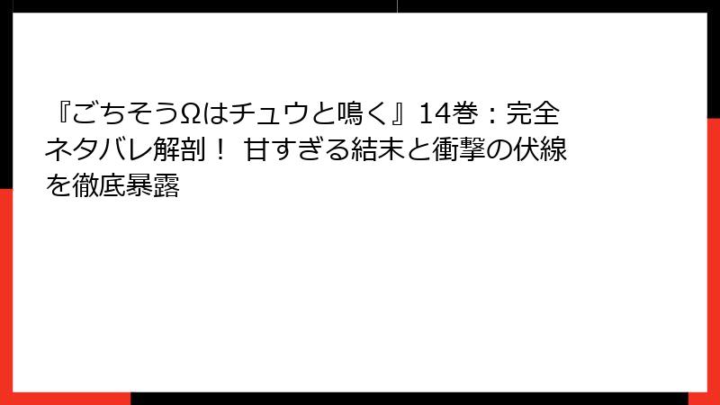 『ごちそうΩはチュウと鳴く』14巻:完全ネタバレ解剖! 甘すぎる結末と衝撃の伏線を徹底暴露
