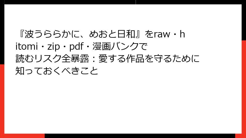 『波うららかに、めおと日和』をraw・hitomi・zip・pdf・漫画バンクで読むリスク全暴露：愛する作品を守るために知っておくべきこと
