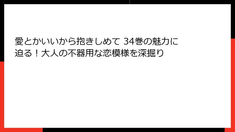愛とかいいから抱きしめて 34巻の魅力に迫る！大人の不器用な恋模様を深掘り