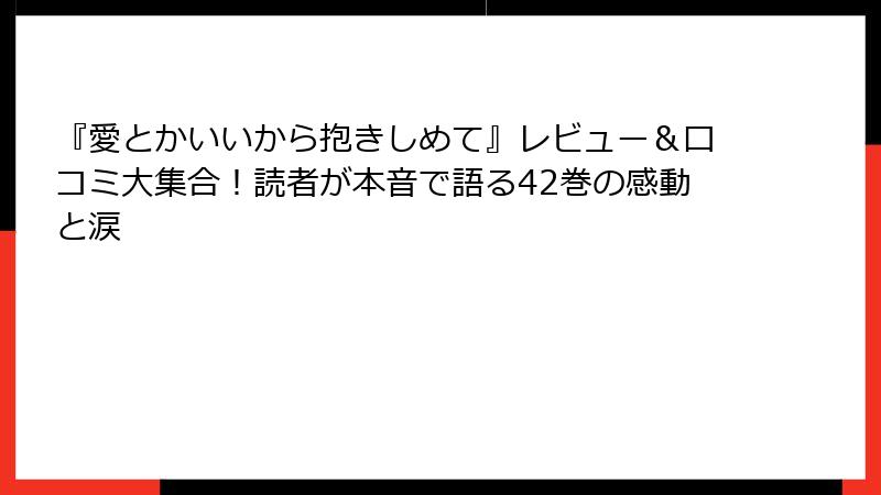 『愛とかいいから抱きしめて』レビュー＆口コミ大集合！読者が本音で語る42巻の感動と涙