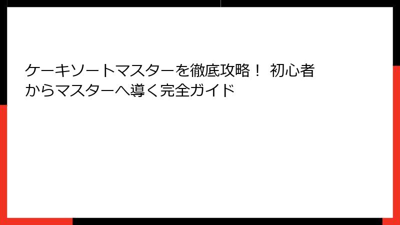 ケーキソートマスターを徹底攻略！ 初心者からマスターへ導く完全ガイド