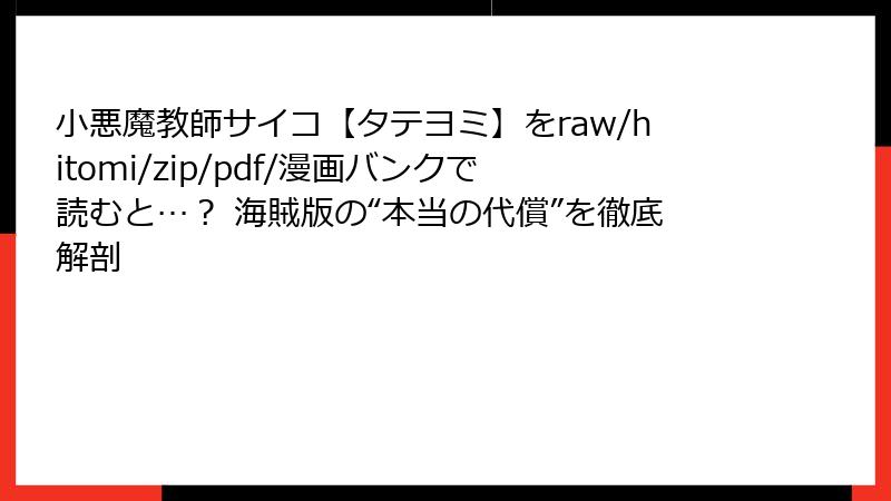小悪魔教師サイコ【タテヨミ】をraw/hitomi/zip/pdf/漫画バンクで読むと…? 海賊版の“本当の代償”を徹底解剖