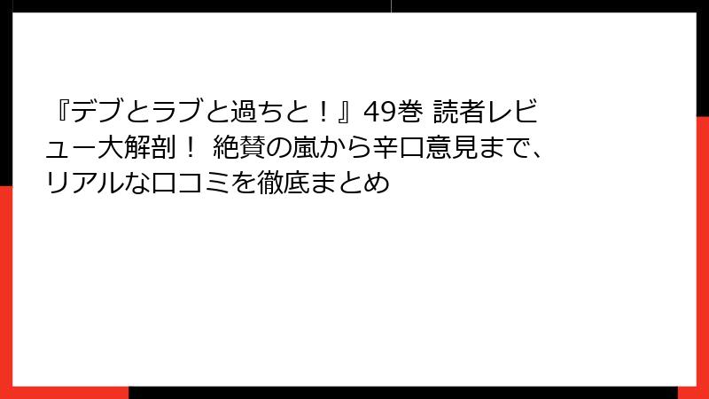 『デブとラブと過ちと！』49巻 読者レビュー大解剖！ 絶賛の嵐から辛口意見まで、リアルな口コミを徹底まとめ